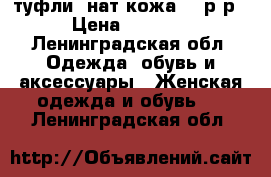 туфли, нат.кожа, 38р-р › Цена ­ 1 500 - Ленинградская обл. Одежда, обувь и аксессуары » Женская одежда и обувь   . Ленинградская обл.